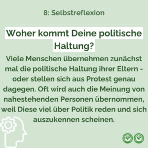Woher kommt Deine Politische Haltung? Viele Menschen übernehmen zunächst mal die politische Haltung ihrer Eltern - oder stellen sich aus Protest genau dagegen. Oft wird auch die Meinung von nahestehenden Personen übernommen, weil Diese viel über Politik reden und sich auszukennen scheinen.