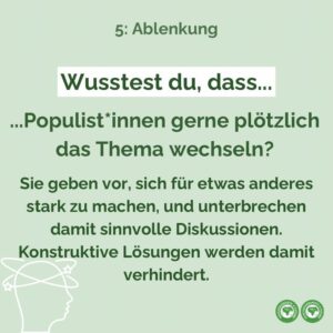 Wusstest Du, dass Populist*innen gerne plötzlich das Thema wechseln? Sie geben vor, sich für etwas anderes stark zu machen und unterbrechen damit sinnvolle Diskussionen. Konstruktive Lösungen werden damit verhindert.