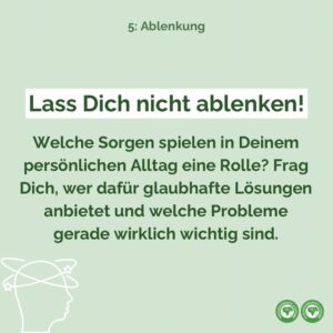 Lass Dich nicht ablenken! Welche Sorgen spielen in Deinem persönlichen Alltag eine Rolle? Frag Dich, wer dafür glaubhafte Lösungen anbietet und welche Probleme gerade wirklich wichtig sind.