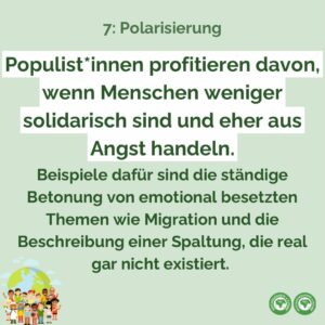 Populist*innen profitieren davon, wenn Menschen weniger solidarisch sind und eher aus Angst handeln. Beispiele dafür sind die ständige Betonung von emotional besetzten Themen wie Migration und die Beschreibung einer Spaltung, die real gar nicht existiert.
