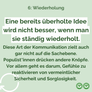 Eine bereits überholte Idee wird nicht besser, wenn man sie ständig wiederholt. Diese Art der Kommunikation zielt auch gar nicht auf die Sachebene. Populist*innen drücken andere Knöpfe. Vor allem geht es darum, Gefühle zu reaktivieren von vermeintlicher Sicherheit und Sorglosigkeit.