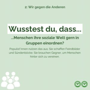 Menschen ordnen ihre soziale Welt gern in Gruppen. Populist*innen nutzen Das aus. Sie schaffen Feindbilder und Sündenböcke. Sie brauchen Gegner, um Menschen hinter sich zu vereinen.
